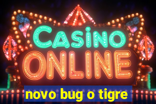 novo bug o tigre